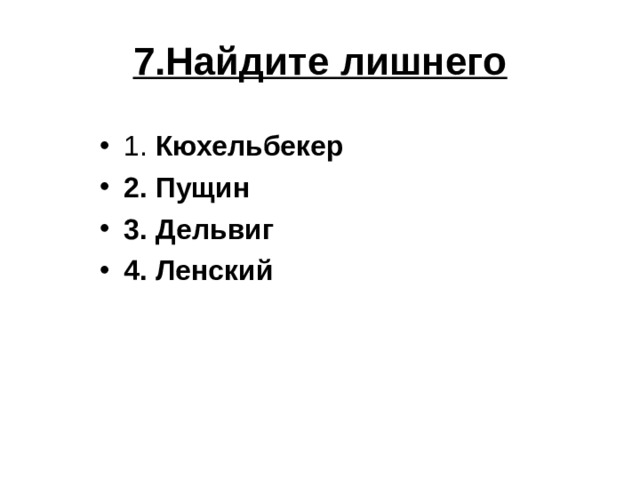 7.Найдите лишнего 1. Кюхельбекер 2. Пущин 3. Дельвиг 4. Ленский 