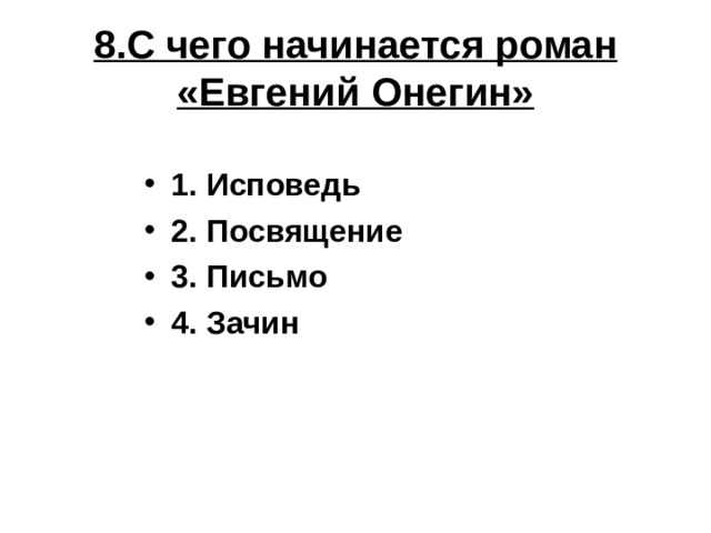 8.С чего начинается роман «Евгений Онегин» 1. Исповедь 2. Посвящение 3. Письмо 4. Зачин 
