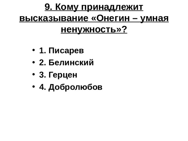 9. Кому принадлежит высказывание «Онегин – умная ненужность»? 1. Писарев 2. Белинский 3. Герцен 4. Добролюбов 