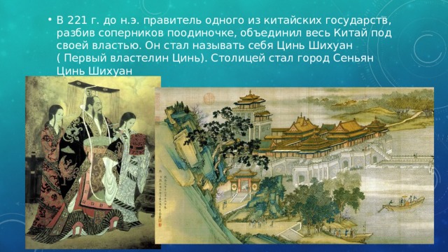 В 221 г. до н.э. правитель одного из китайских государств, разбив соперников поодиночке, объединил весь Китай под своей властью. Он стал называть себя Цинь Шихуан ( Первый властелин Цинь). Столицей стал город Сеньян Цинь Шихуан 