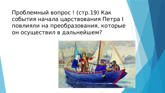 Проблемный вопрос ! (стр.19) Как события начала царствования Петра I повлияли на преобразования, которые он осуществил в дальнейшем? 