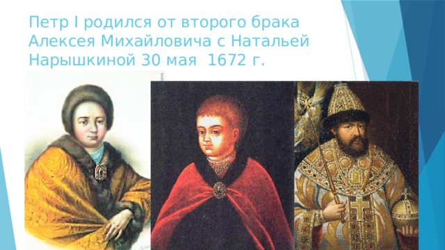 Петр I родился от второго брака Алексея Михайловича с Натальей Нарышкиной 30 мая 1672 г. 