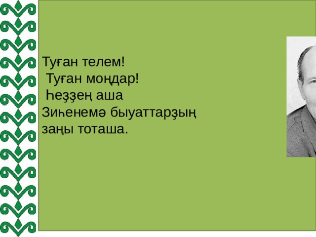 Туған телем!  Туған моңдар!  Һеҙҙең аша  Зиһенемә быуаттарҙың заңы тоташа. 