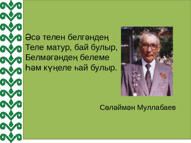 Әсә телен белгәндең  Теле матур, бай булыр,  Белмәгәндең белеме  Һәм күңеле һай булыр.  Сөләймән Муллабаев 