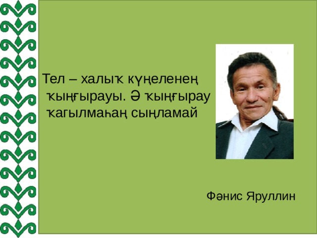 Тел – халыҡ күңеленең  ҡыңғырауы. Ә ҡыңғырау  ҡагылмаһаң сыңламай  Фәнис Яруллин 
