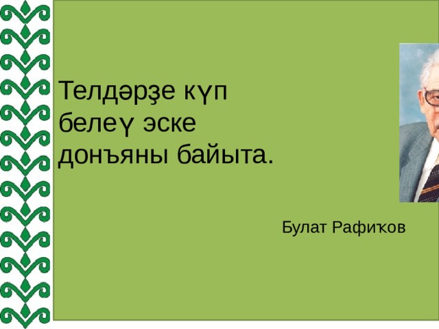 Телдәрҙе күп белеү эске донъяны байыта.    Булат Рафиҡов 