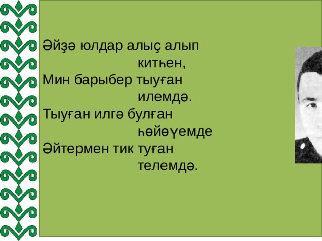 Әйҙә юлдар алыҫ алып  китһен, Мин барыбер тыуған  илемдә. Тыуған илгә булған  һөйөүемде Әйтермен тик туған  телемдә. 