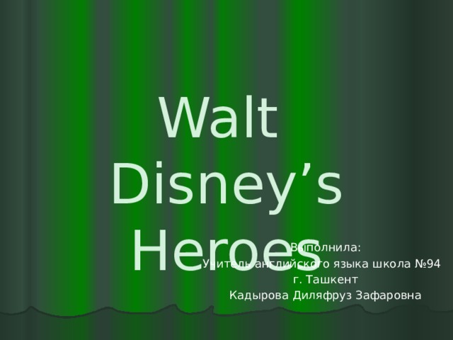 Walt  Disney’s Heroes Выполнила: Учитель английского языка школа №94 г. Ташкент Кадырова Диляфруз Зафаровна 