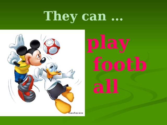 They can … play football 