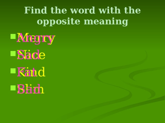 Find the word with the opposite meaning Merry Nice Kind Slim Angry Sad Fat Bad 