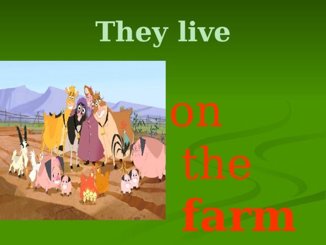 They live on the farm 