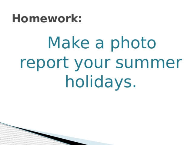 Homework:  Make a photo report your summer holidays. 