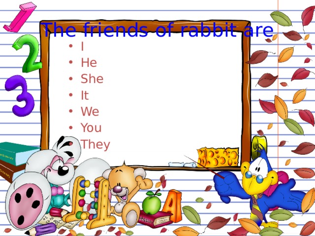 The friends of rabbit are I He She It We You They Задания по слайду делаем в тетради за этот урок вы получайте две оценки  