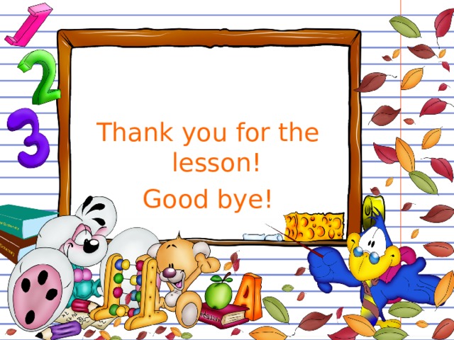 Thank you for the lesson! Good bye! 