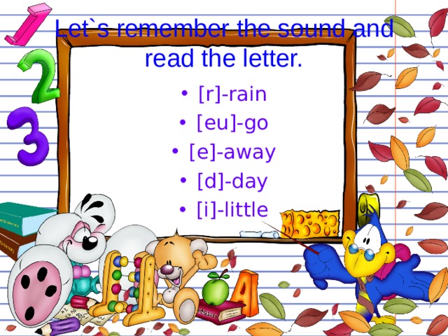 Let`s remember the sound and read the letter. [r]-rain [eu]-go [e]-away [d]-day [i]-little  