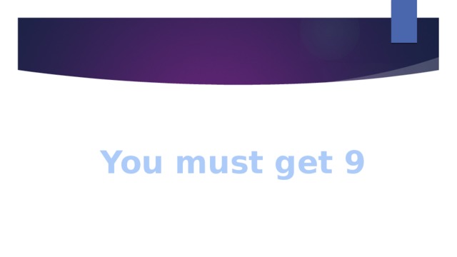 You must get 9 