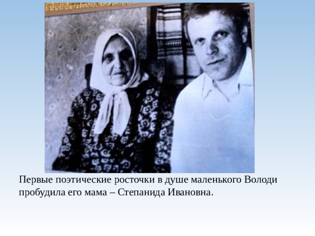 Первые поэтические росточки в душе маленького Володи пробудила его мама – Степанида Ивановна. 