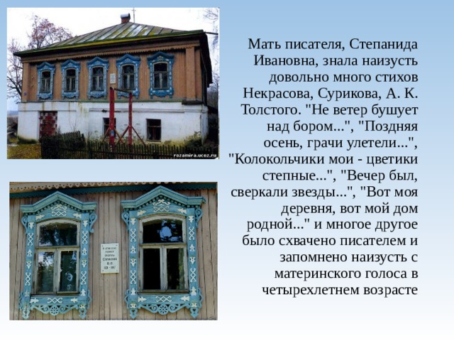         Мать писателя, Степанида Ивановна, знала наизусть довольно много стихов Некрасова, Сурикова, А. К. Толстого. 