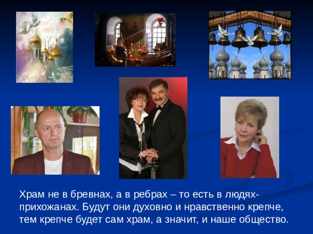 Храм не в бревнах, а в ребрах – то есть в людях-прихожанах. Будут они духовно и нравственно крепче, тем крепче будет сам храм, а значит, и наше общество. 