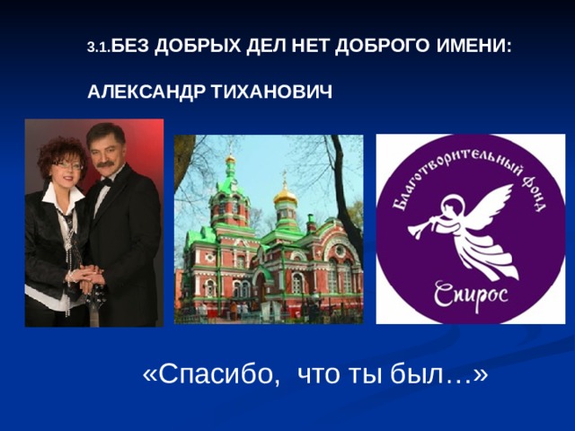 3.1. БЕЗ ДОБРЫХ ДЕЛ НЕТ ДОБРОГО ИМЕНИ: АЛЕКСАНДР ТИХАНОВИЧ  «Спасибо, что ты был…» 