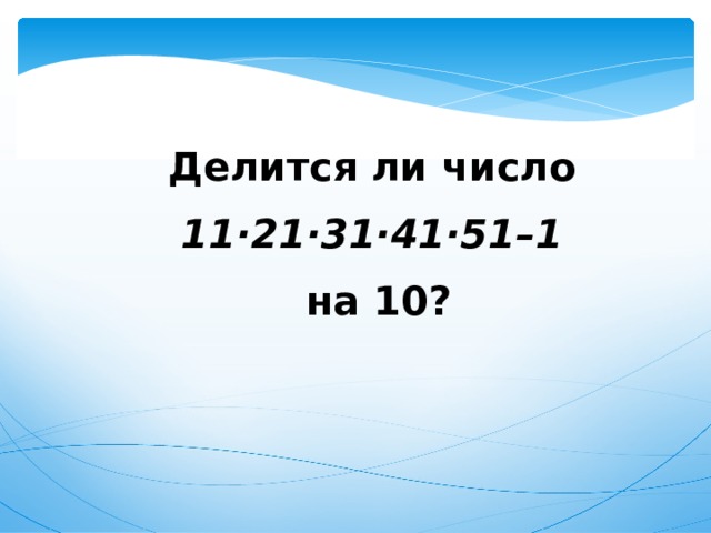 Делится ли число 11·21·31·41·51–1  на 10? 