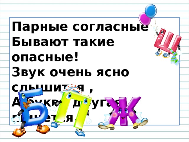 Парные согласные   Бывают такие опасные!  Звук очень ясно слышится ,  А буква другая пишется. 