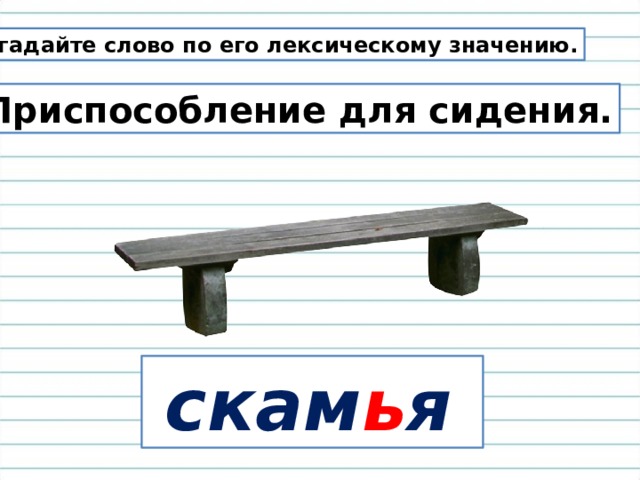 Отгадайте слово по его лексическому значению. Приспособление для сидения.  скам ь я 