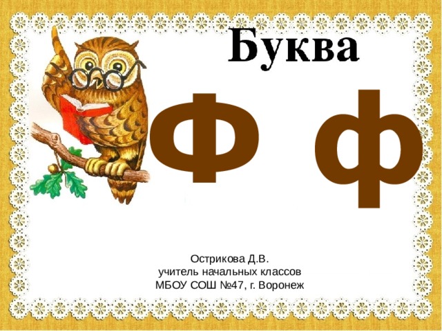 Ф ф Острикова Д.В. учитель начальных классов МБОУ СОШ №47, г. Воронеж 