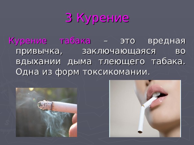 3 Курение Курение табака – это вредная привычка, заключающаяся во вдыхании дыма тлеющего табака. Одна из форм токсикомании. 