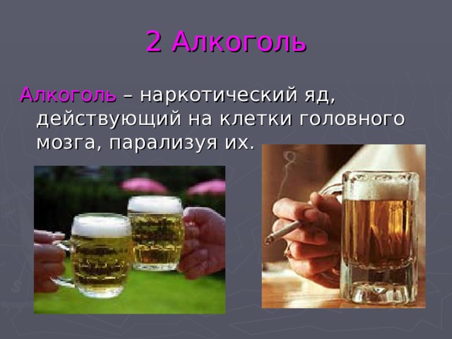 2 Алкоголь Алкоголь – наркотический яд, действующий на клетки головного мозга, парализуя их. 