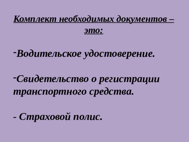 Комплект необходимых документов –это:  Водительское удостоверение.  Свидетельство о регистрации транспортного средства.  - Страховой полис. 