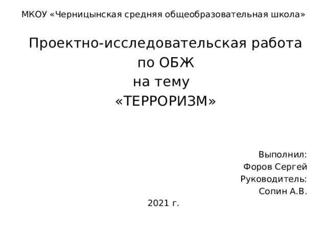 МКОУ «Черницынская средняя общеобразовательная школа»  Проектно-исследовательская работа  по ОБЖ на тему  «ТЕРРОРИЗМ» Выполнил: Форов Сергей Руководитель: Сопин А.В. 2021 г. 