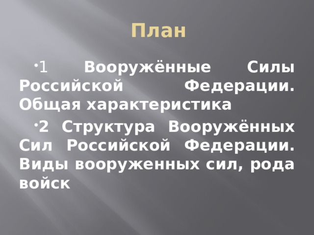 План 1 Вооружённые Силы Российской Федерации. Общая характеристика 2 Структура Вооружённых Сил Российской Федерации. Виды вооруженных сил, рода войск 