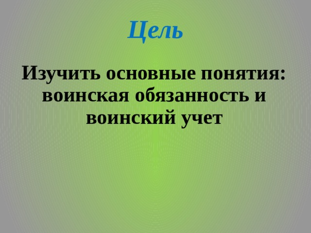 Цель Изучить основные понятия: воинская обязанность и воинский учет 