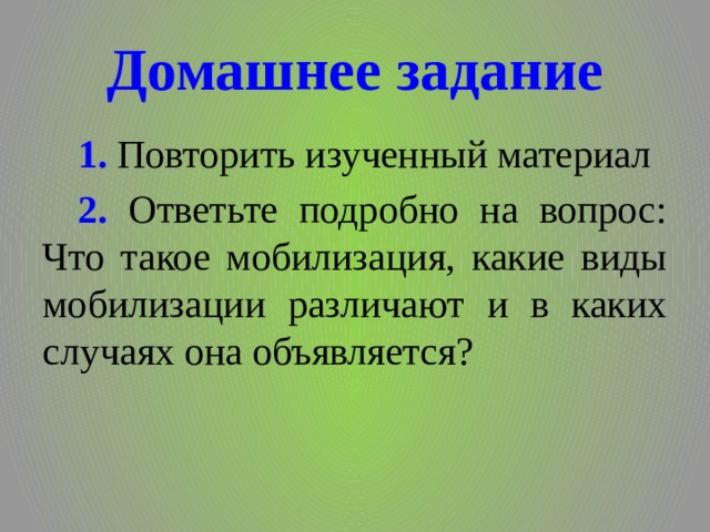 Домашнее задание 1. Повторить изученный материал 2. Ответьте подробно на вопрос: Что такое мобилизация, какие виды мобилизации различают и в каких случаях она объявляется? 