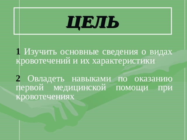 ЦЕЛЬ 1 Изучить основные сведения о видах кровотечений и их характеристики 2 Овладеть навыками по оказанию первой медицинской помощи при кровотечениях 