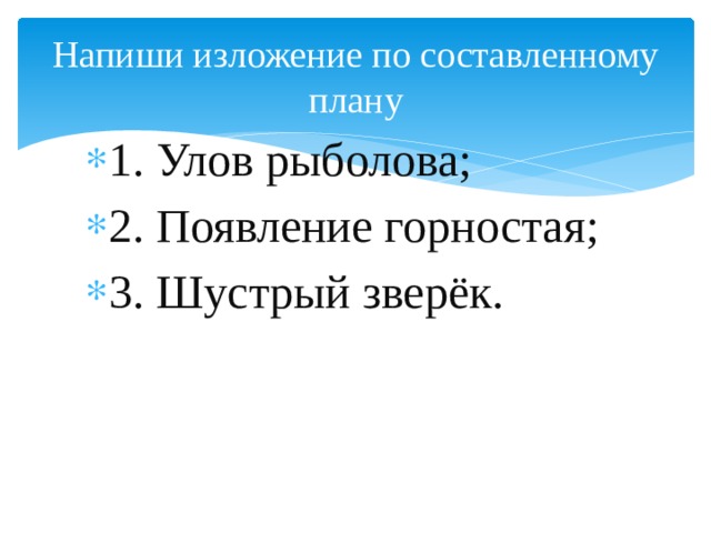Напиши изложение по составленному плану 1. Улов рыболова; 2. Появление горностая; 3. Шустрый зверёк. 