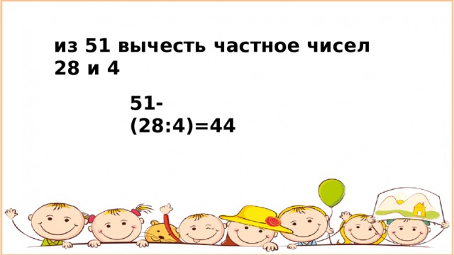 из 51 вычесть частное чисел 28 и 4 51-(28:4)=44 