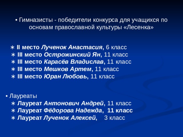 • Гимназисты - победители  конкурса для учащихся по основам православной культуры «Лесенка»     ∗ II место  Лученок Анастасия , 6 класс     ∗ III место  Острожинский Ян , 11 класс     ∗ III место  Карасёв Владислав , 11 класс     ∗ III место  Мешков Артем , 11 класс     ∗ III место  Юран Любовь , 11 класс      • Лауреаты     ∗ Лауреат  Антонович Андрей , 11 класс     ∗ Лауреат  Фёдорова Надежда , 11 класс        ∗ Лауреат  Лученок Алексей , 3 класс 