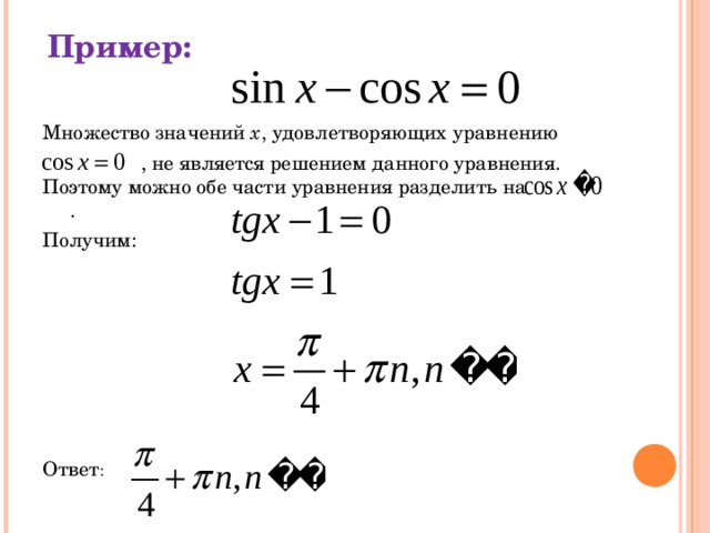  Пример: Множество значений x , удовлетворяющих уравнению    , не является решением данного уравнения. Поэтому можно обе части уравнения разделить на . Получим: Ответ :   . 