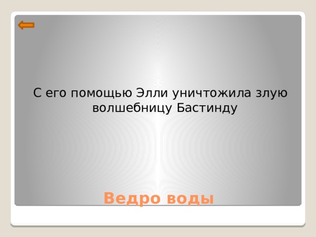 С его помощью Элли уничтожила злую волшебницу Бастинду Ведро воды