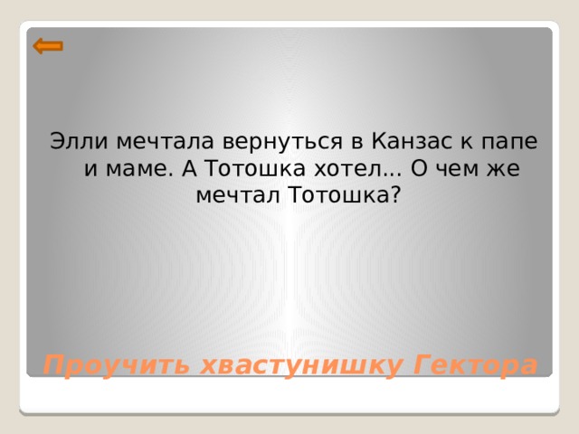 Элли мечтала вернуться в Канзас к папе и маме. А Тотошка хотел... О чем же мечтал Тотошка?  Проучить хвастунишку Гектора