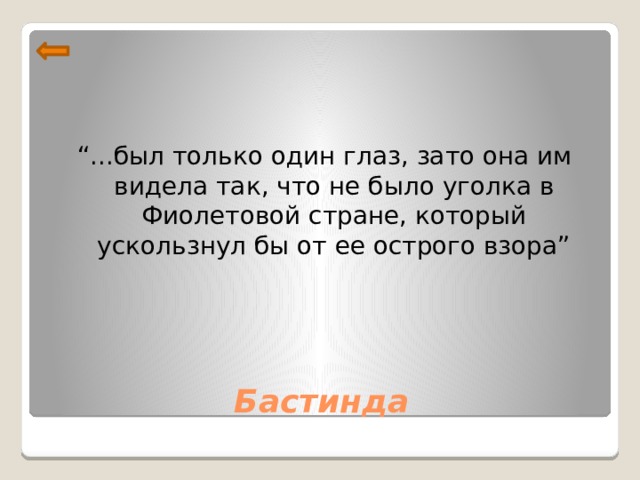 “ ...был только один глаз, зато она им видела так, что не было уголка в Фиолетовой стране, который ускользнул бы от ее острого взора” Бастинда