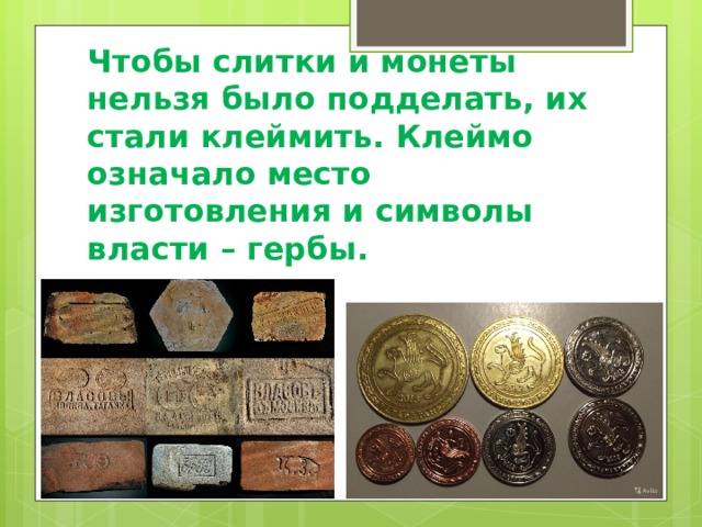 Чтобы слитки и монеты нельзя было подделать, их стали клеймить. Клеймо означало место изготовления и символы власти – гербы. 