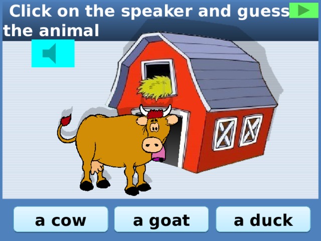  Click on the speaker and guess the animal a goat a cow a duck 