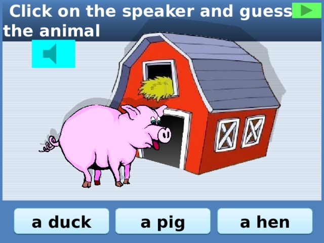  Click on the speaker and guess the animal a pig a duck a hen 