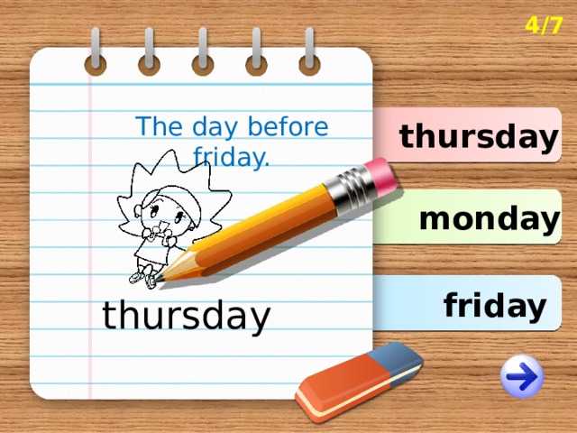 4/7 The day before friday. thursday monday friday thursday 