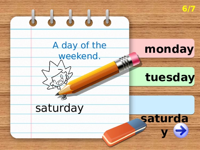 6/7 A day of the weekend. monday tuesday  saturday saturday 
