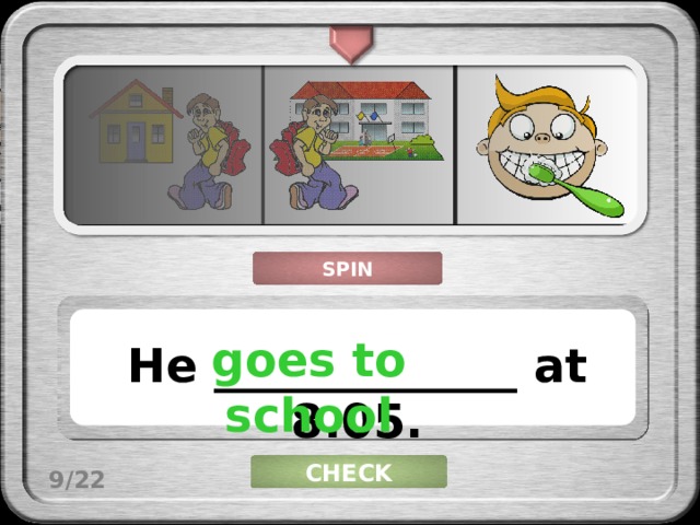 SPIN goes to school He _____________ at 8.05. CHECK 9/22 