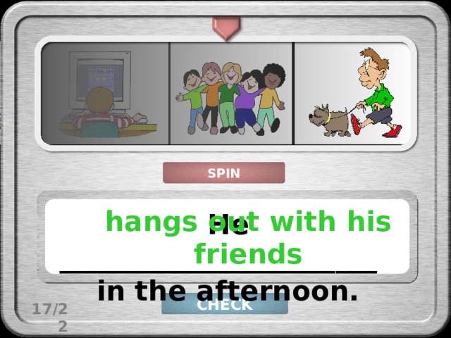 SPIN hangs out with his friends He _______________________ in the afternoon. CHECK 17/22 